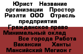 Юрист › Название организации ­ Простор-Риэлти, ООО › Отрасль предприятия ­ Гражданское право › Минимальный оклад ­ 120 000 - Все города Работа » Вакансии   . Ханты-Мансийский,Мегион г.